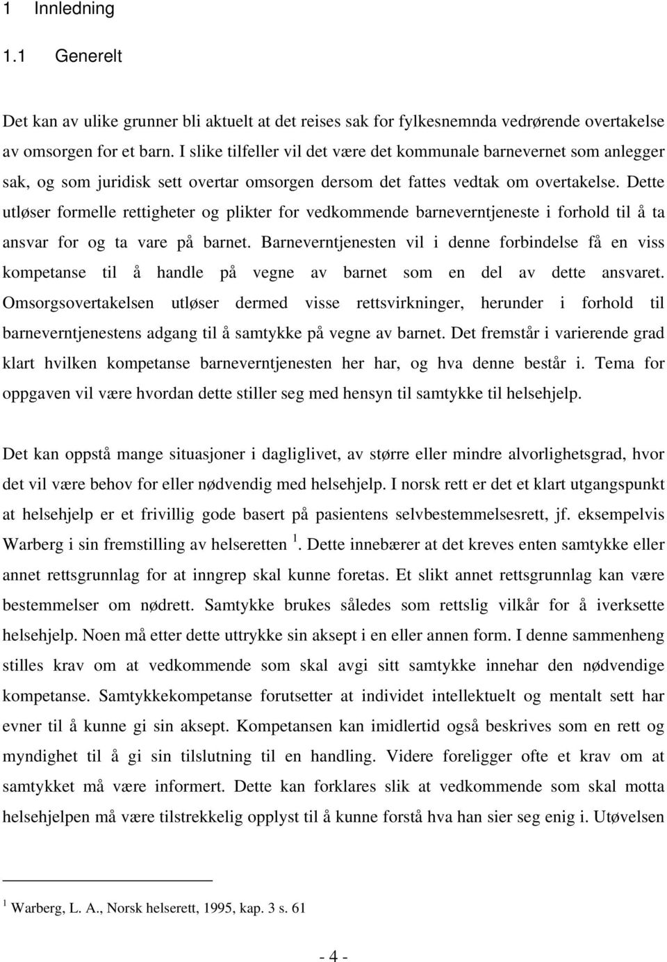 Dette utløser formelle rettigheter og plikter for vedkommende barneverntjeneste i forhold til å ta ansvar for og ta vare på barnet.