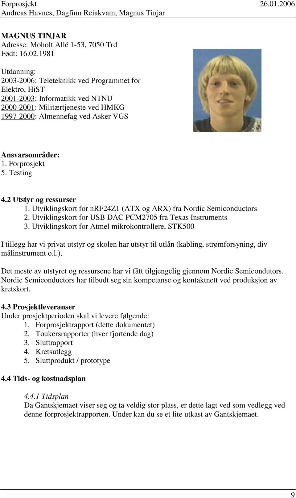 Forprosjekt 5. Testing 4.2 Utstyr og ressurser 1. Utviklingskort for nrf24z1 (ATX og ARX) fra Nordic Semiconductors 2. Utviklingskort for USB DAC PCM2705 fra Texas Instruments 3.