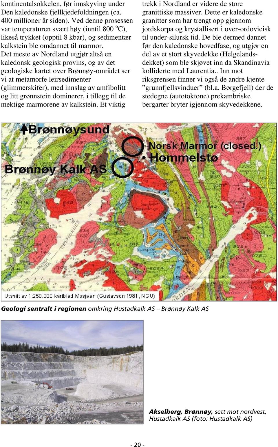 Det meste av Nordland utgjør altså en kaledonsk geologisk provins, og av det geologiske kartet over Brønnøy-området ser vi at metamorfe leirsedimenter (glimmerskifer), med innslag av amfibolitt og