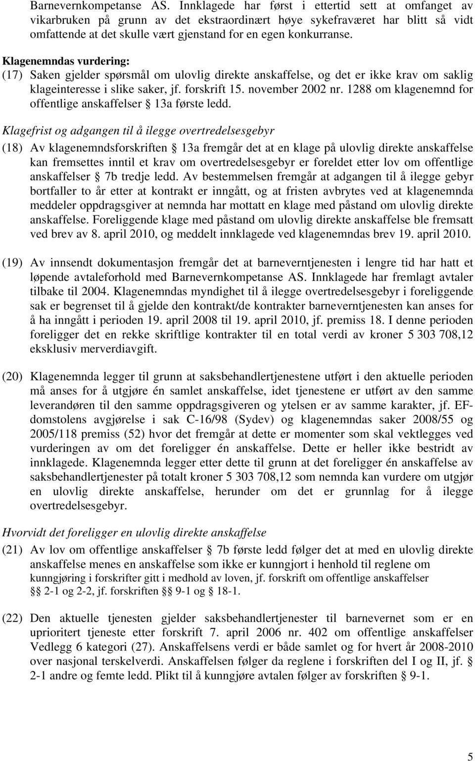 Klagenemndas vurdering: (17) Saken gjelder spørsmål om ulovlig direkte anskaffelse, og det er ikke krav om saklig klageinteresse i slike saker, jf. forskrift 15. november 2002 nr.