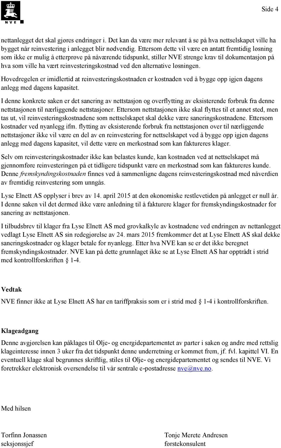 ved den alternative løsningen. Hovedregelen er imidlertid at reinvesteringskostnaden er kostnaden ved å bygge opp igjen dagens anlegg med dagens kapasitet.