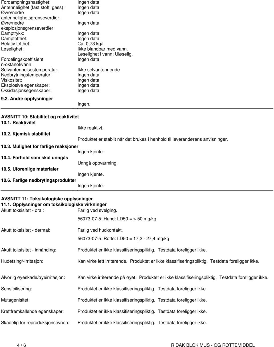 vann Løselighet i vann: Uløselig Ikke selvantennende Ingen AVSNITT 10: Stabilitet og reaktivitet 101 Reaktivitet Ikke reaktivt 102 Kjemisk stabilitet Produktet er stabilt når det brukes i henhold til