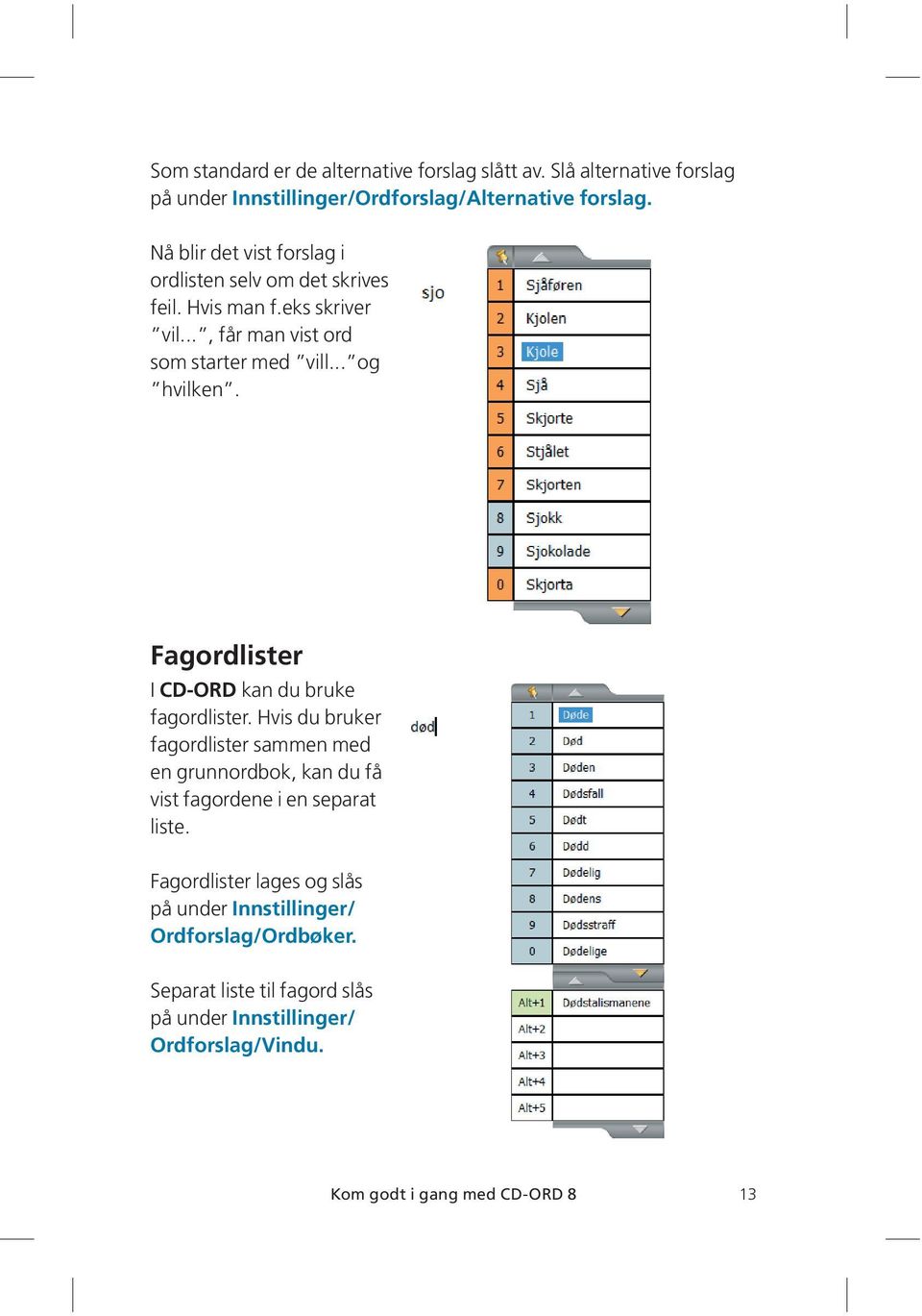 Fagordlister I CD-ORD kan du bruke fagordlister. Hvis du bruker fagordlister sammen med en grunnordbok, kan du få vist fagordene i en separat liste.