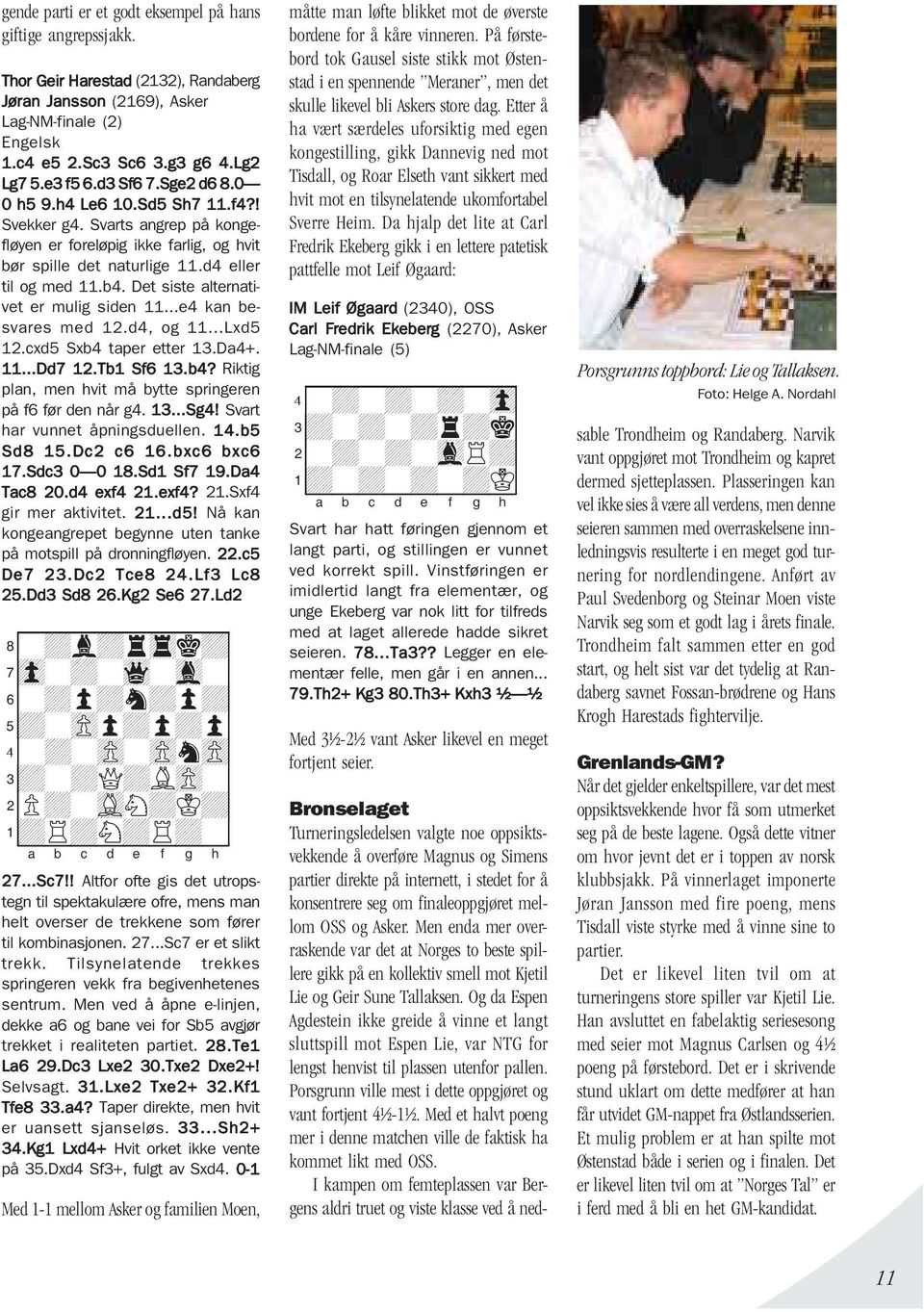 Det siste alternativet er mulig siden 11...e4 kan besvares med 12.d4, og 11...Lxd5 12.cxd5 Sxb4 taper etter 13.Da4+. 11...Dd7 12.Tb1 Sf6 13.b4? Riktig plan, men hvit må bytte springeren på f6 før den når g4.