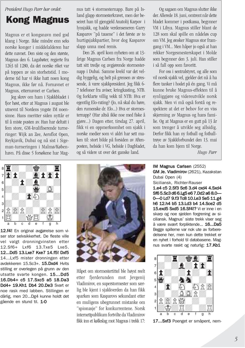 Jeg skrev om ham i Sjakkbladet i fjor høst, etter at Magnus i august ble utnevnt til Nordens yngste IM noensinne. Hans meritter siden nyttår er til å miste pusten av.