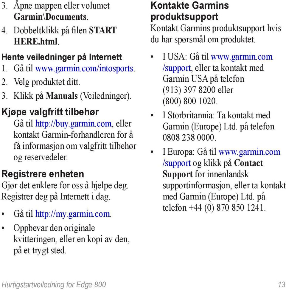 Registrere enheten Gjør det enklere for oss å hjelpe deg. Registrer deg på Internett i dag. Gå til http://my.garmin.com. Oppbevar den originale kvitteringen, eller en kopi av den, på et trygt sted.