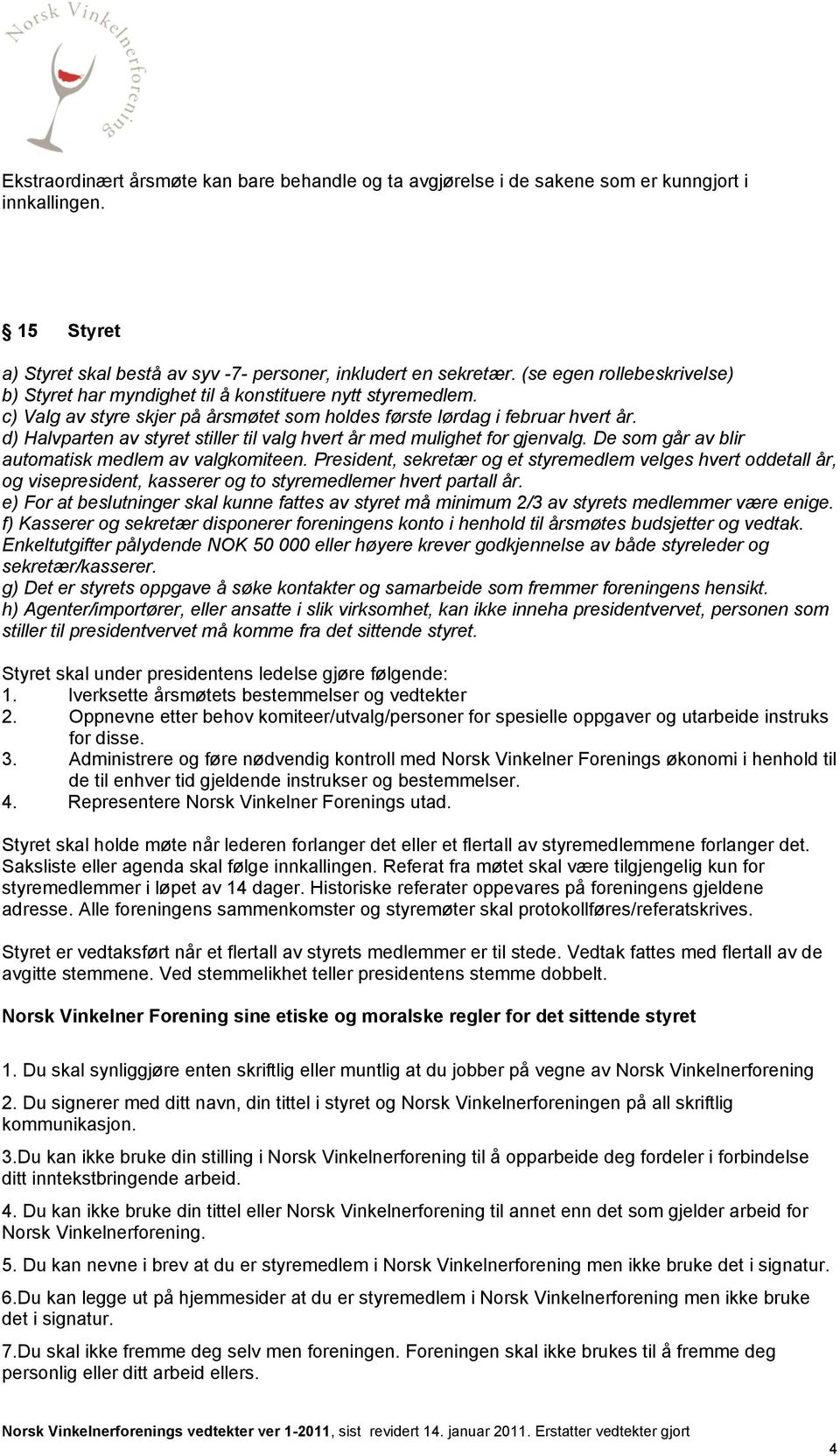 d) Halvparten av styret stiller til valg hvert år med mulighet for gjenvalg. De som går av blir automatisk medlem av valgkomiteen.