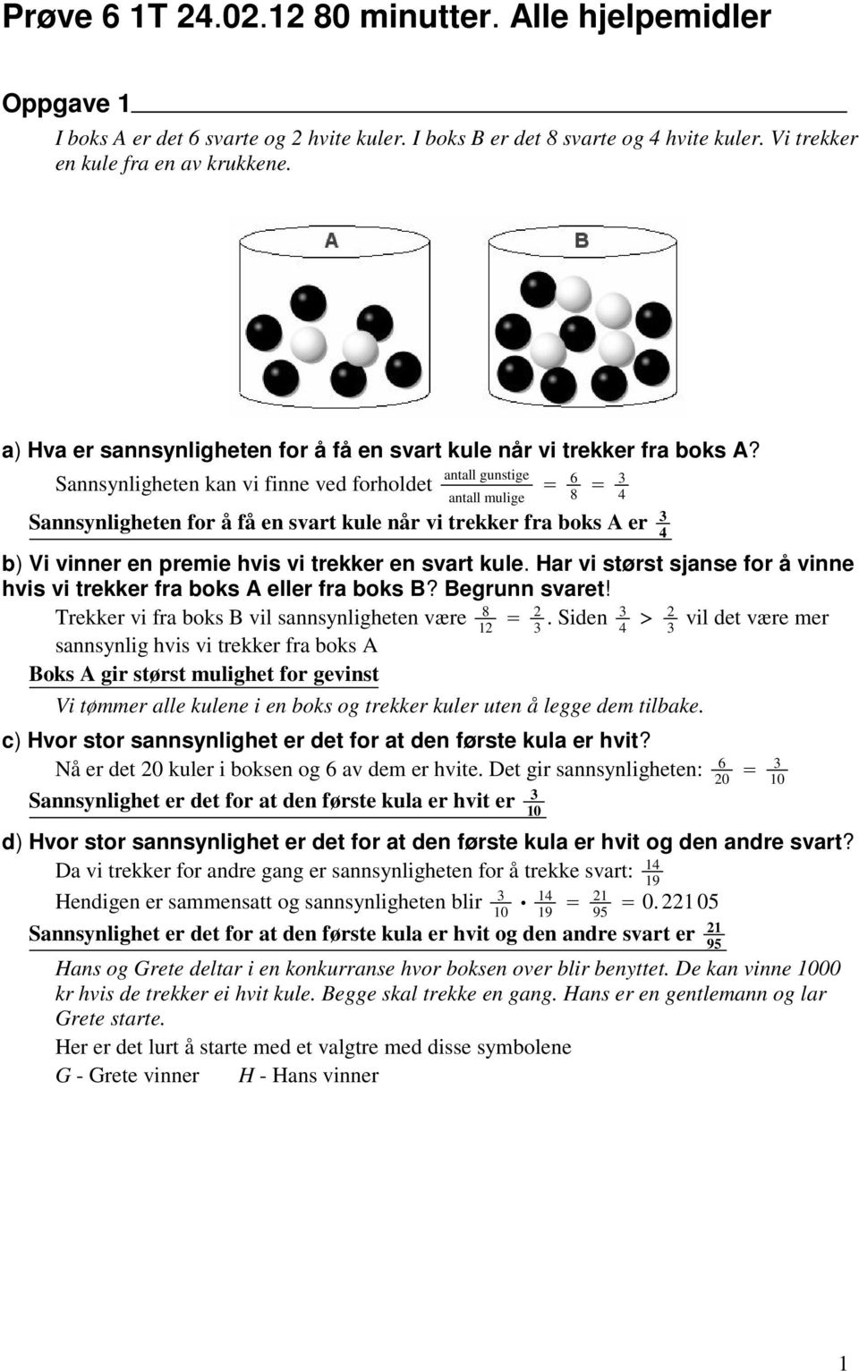 Sannsynligheten kan vi finne ved forholdet antall gunstige antall mulige 6 8 4 Sannsynligheten for å få en svart kule når vi trekker fra boks A er 4 b) Vi vinner en premie hvis vi trekker en svart