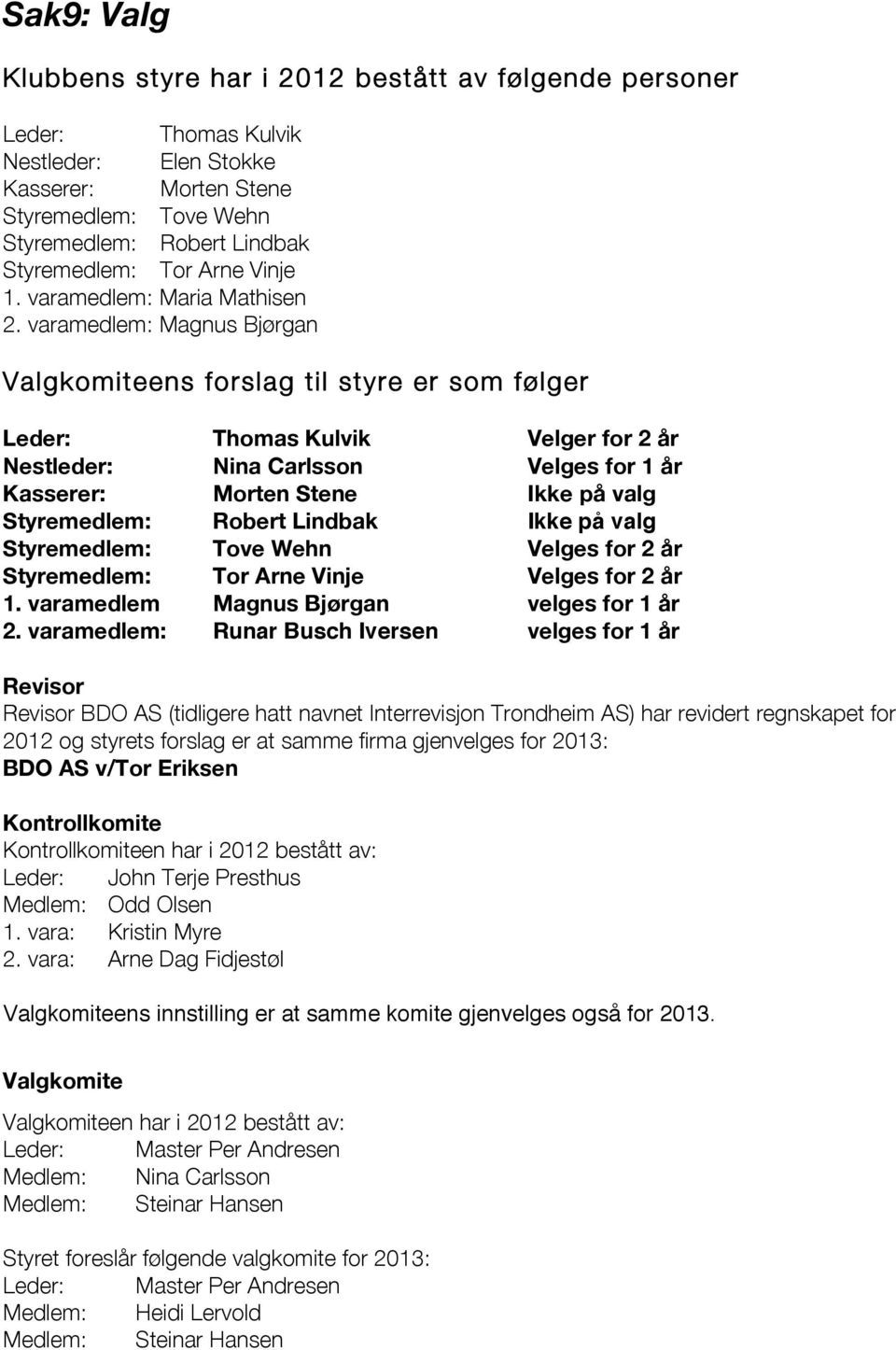 varamedlem: Magnus Bjørgan Valgkomiteens forslag til styre er som følger Leder: Thomas Kulvik Velger for 2 år Nestleder: Nina Carlsson Velges for 1 år Kasserer: Morten Stene Ikke på valg Styremedlem: