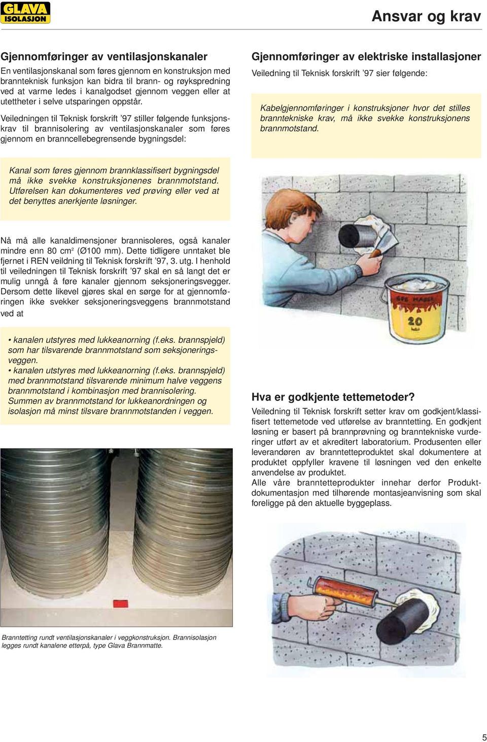 Veiledningen til Teknisk forskrift 97 stiller følgende funksjonskrav til brannisolering av ventilasjonskanaler som føres gjennom en branncellebegrensende bygningsdel: Gjennomføringer av elektriske