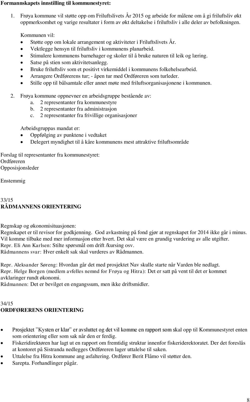 befolkningen. Kommunen vil: Støtte opp om lokale arrangement og aktiviteter i Friluftslivets År. Vektlegge hensyn til friluftsliv i kommunens planarbeid.