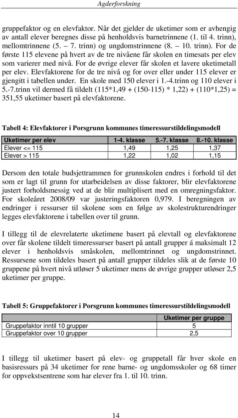 For de øvrige elever får skolen et lavere uketimetall per elev. Elevfaktorene for de tre nivå og for over eller under 115 elever er gjengitt i tabellen under. En skole med 150 elever i 1.-4.