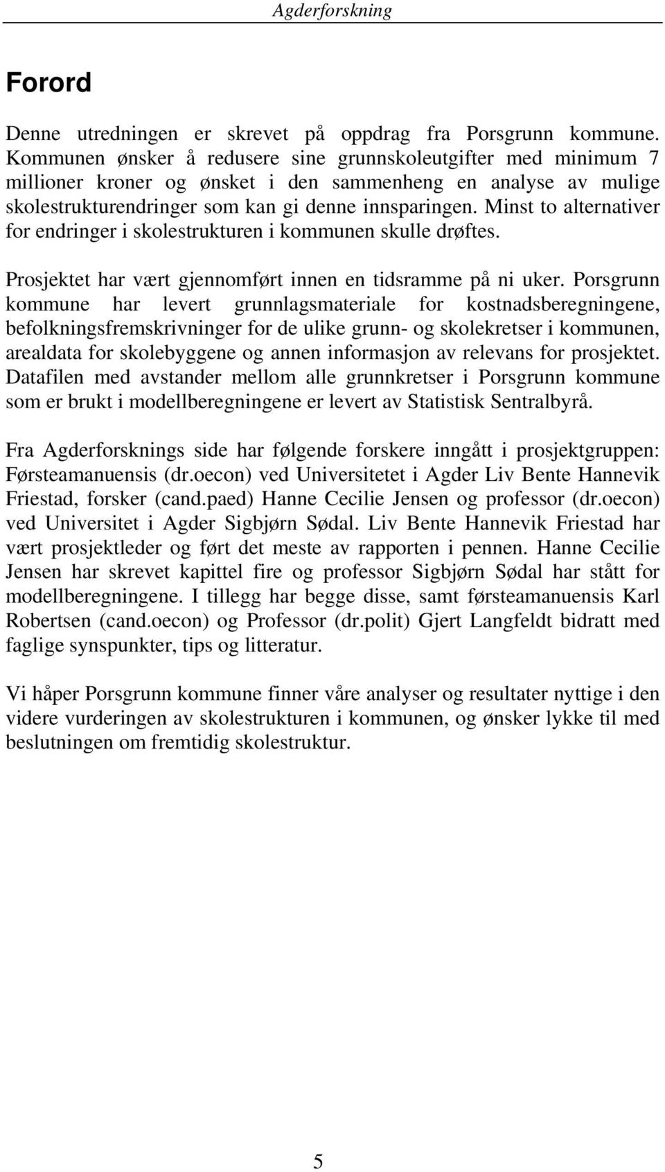 Minst to alternativer for endringer i skolestrukturen i kommunen skulle drøftes. Prosjektet har vært gjennomført innen en tidsramme på ni uker.