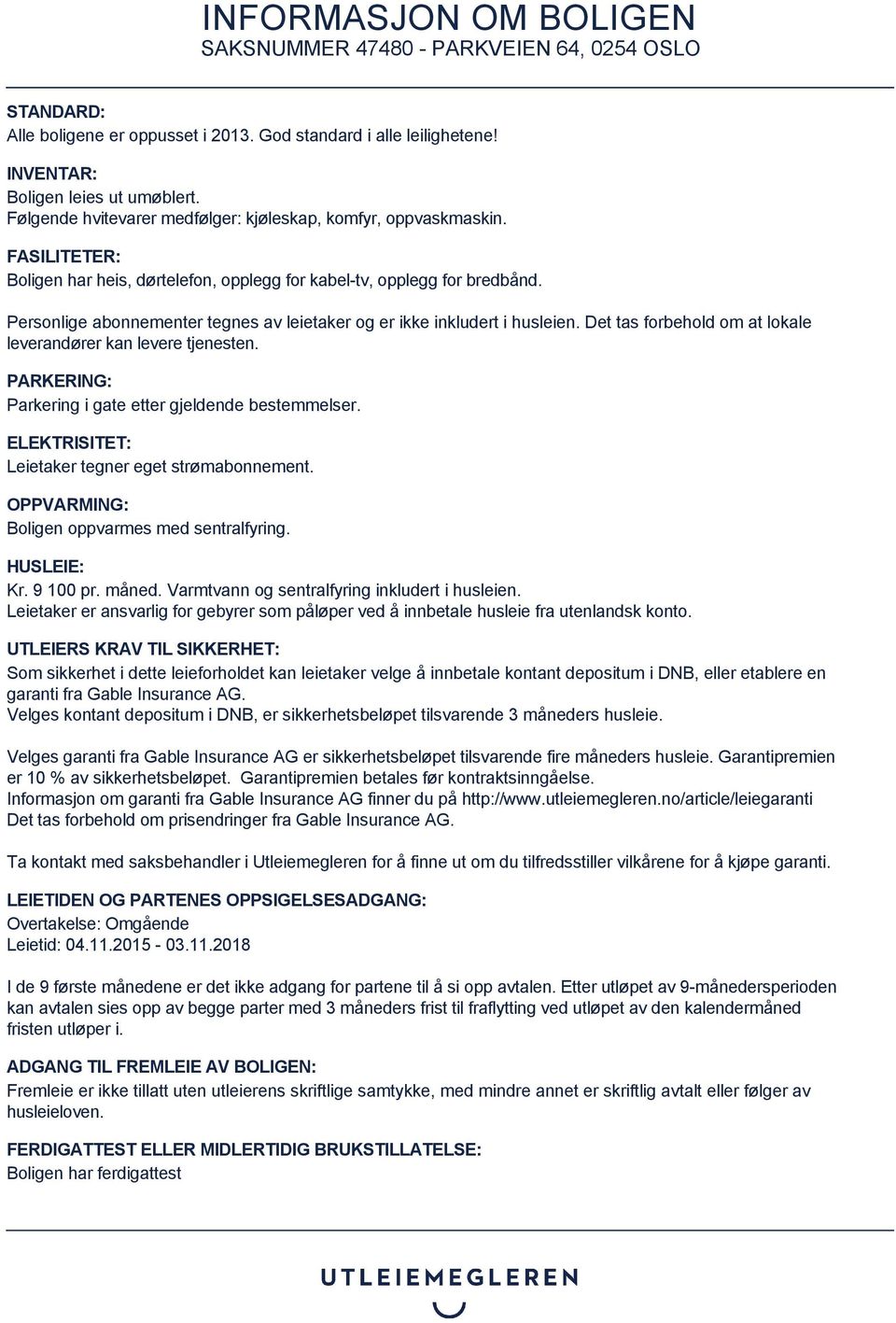 Det tas forbehold om at lokale leverandører kan levere tjenesten. PARKERING: Parkering i gate etter gjeldende bestemmelser. ELEKTRISITET: Leietaker tegner eget strømabonnement.