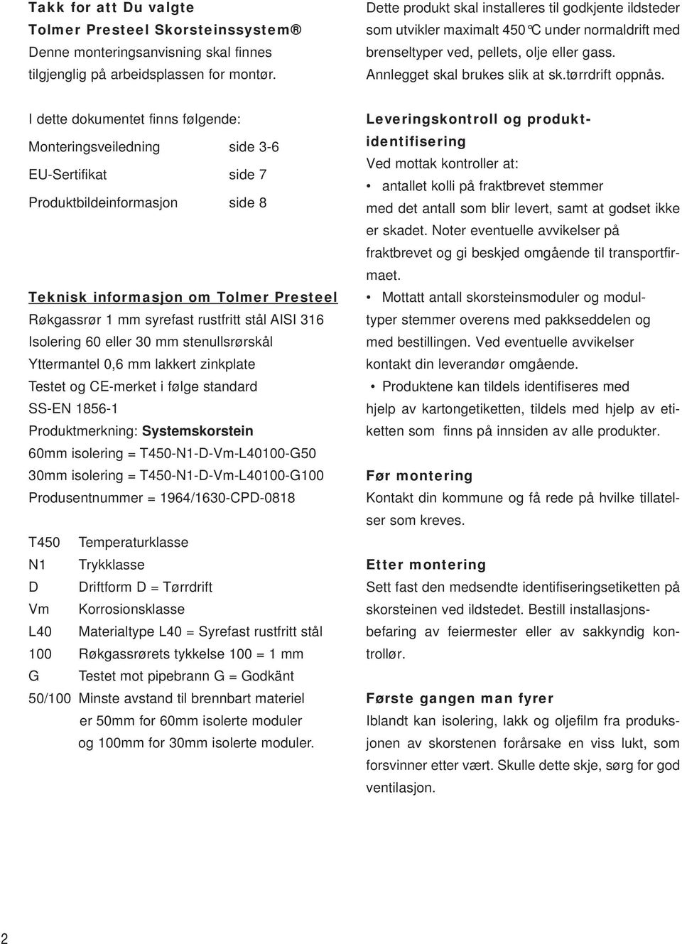 I dette dokumentet finns følgende: Monteringsveiledning side 3-6 EU-Sertifikat side 7 Produktbildeinformasjon side 8 Teknisk informasjon om Tolmer Presteel Røkgassrør 1 mm syrefast rustfritt stål