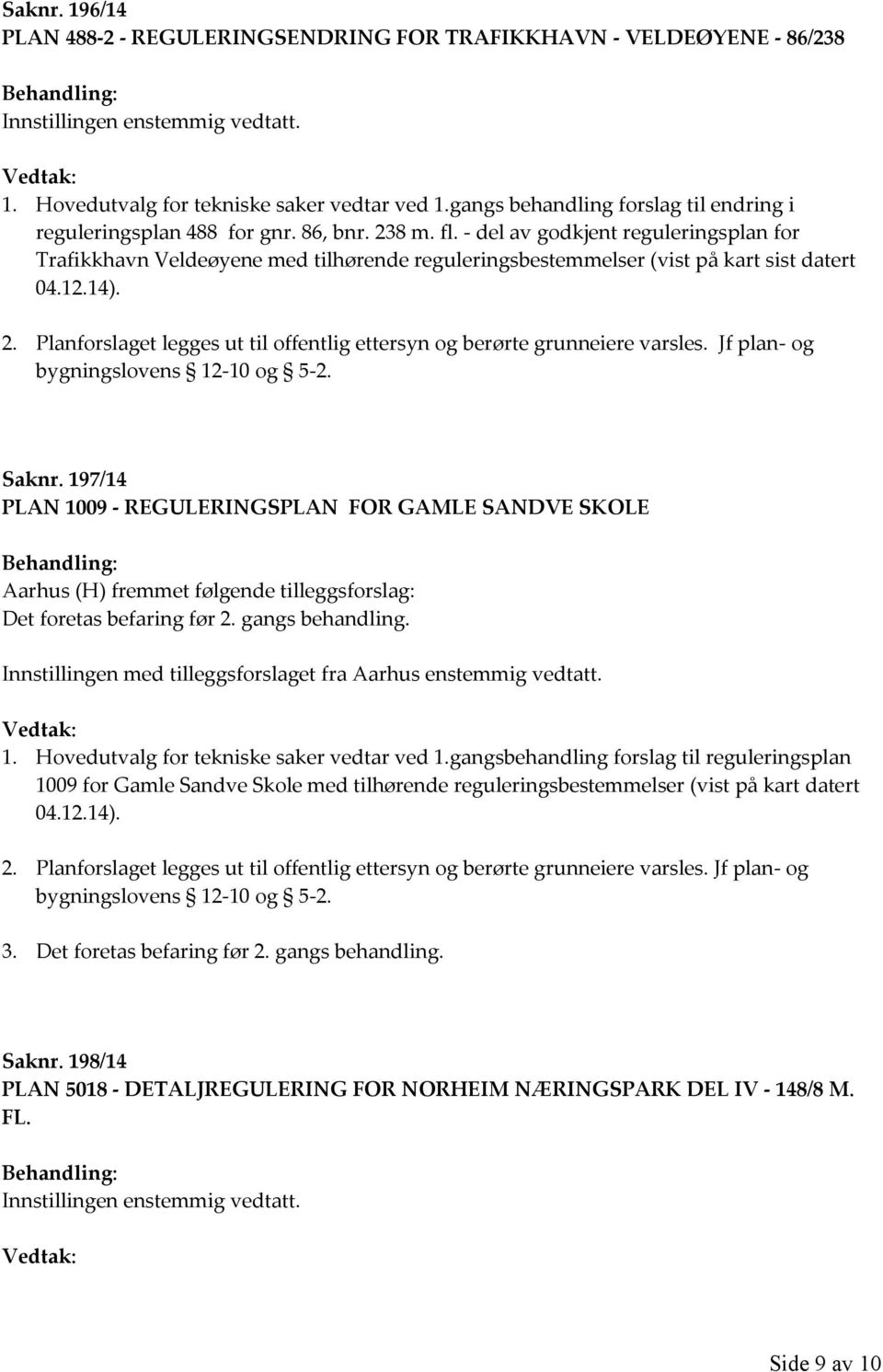 Jf plan- og bygningslovens 12-10 og 5-2. Saknr. 197/14 PLAN 1009 - REGULERINGSPLAN FOR GAMLE SANDVE SKOLE Aarhus (H) fremmet følgende tilleggsforslag: Det foretas befaring før 2. gangs behandling.