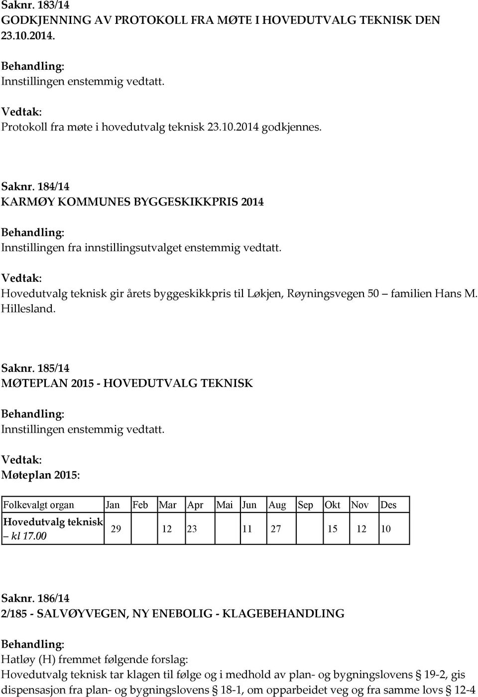 Hillesland. Saknr. 185/14 MØTEPLAN 2015 - HOVEDUTVALG TEKNISK Møteplan 2015: Folkevalgt organ Jan Feb Mar Apr Mai Jun Aug Sep Okt Nov Des Hovedutvalg teknisk kl 17.00 29 12 23 11 27 15 12 10 Saknr.