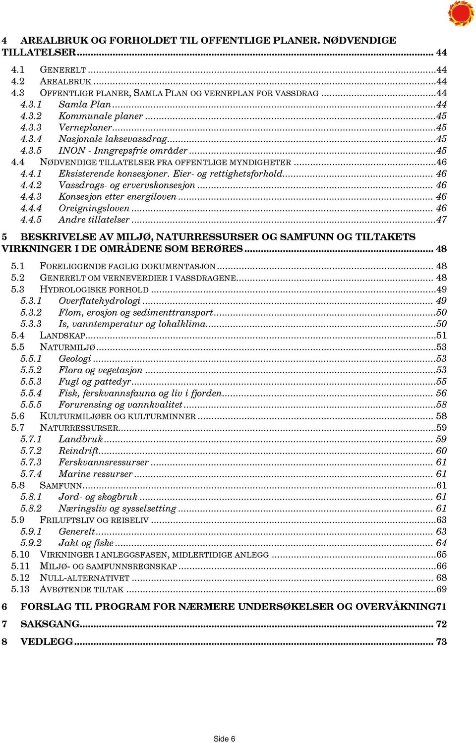 Eier- og rettighetsforhold... 46 4.4.2 Vassdrags- og ervervskonsesjon... 46 4.4.3 Konsesjon etter energiloven... 46 4.4.4 Oreigningsloven... 46 4.4.5 Andre tillatelser.