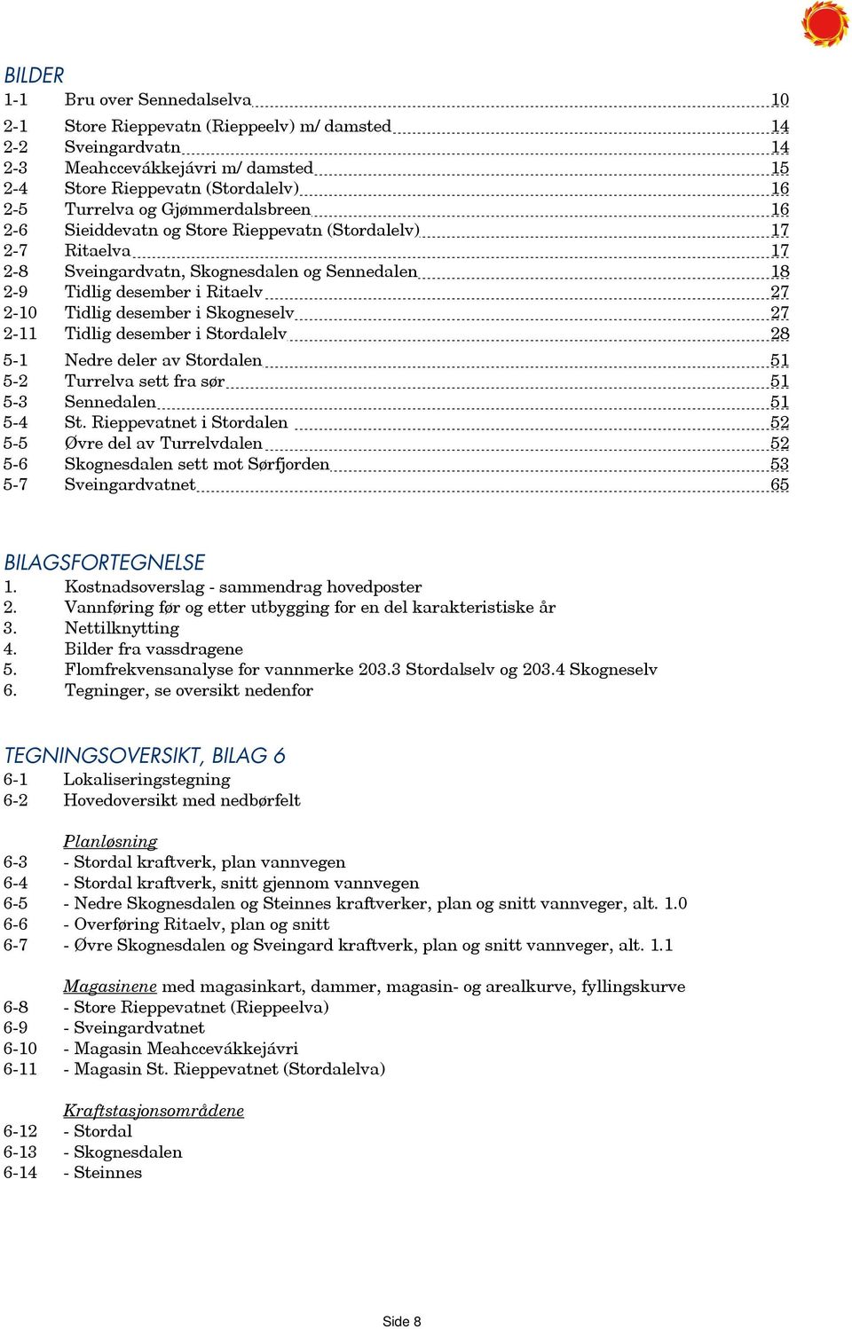 Skogneselv 27 2-11 Tidlig desember i Stordalelv 28 5-1 Nedre deler av Stordalen 51 5-2 Turrelva sett fra sør 51 5-3 Sennedalen 51 5-4 St.