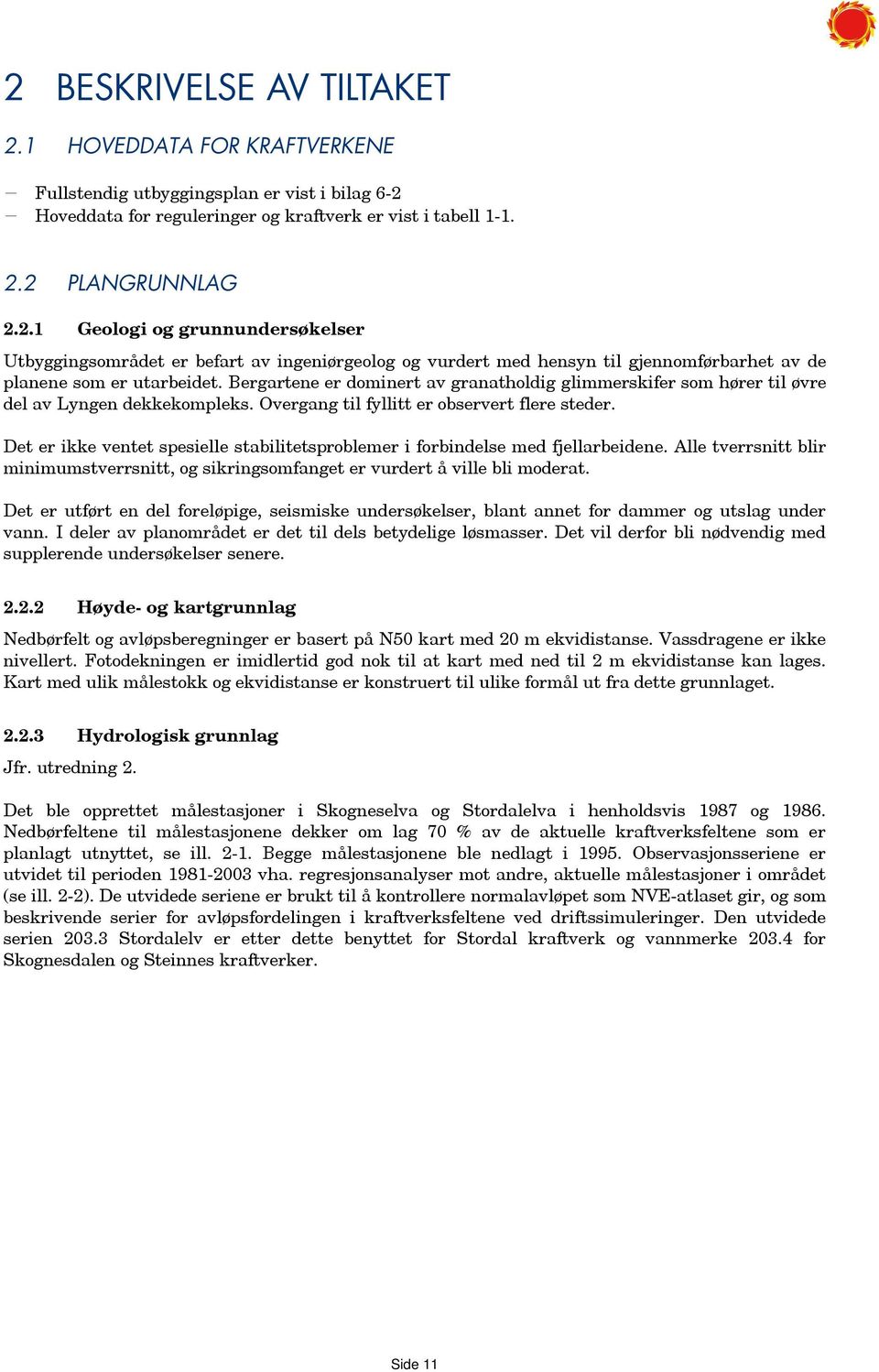 Det er ikke ventet spesielle stabilitetsproblemer i forbindelse med fjellarbeidene. Alle tverrsnitt blir minimumstverrsnitt, og sikringsomfanget er vurdert å ville bli moderat.