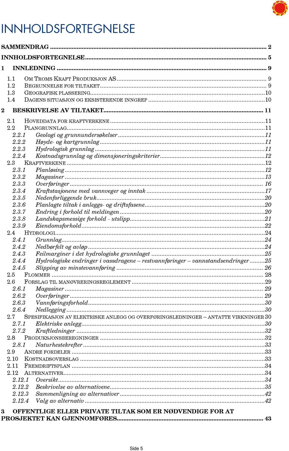 ..11 2.2.3 Hydrologisk grunnlag...11 2.2.4 Kostnadsgrunnlag og dimensjoneringskriterier...12 2.3 KRAFTVERKENE...12 2.3.1 Planløsing...12 2.3.2 Magasiner...13 2.3.3 Overføringer... 16 2.3.4 Kraftstasjonene med vannveger og inntak.