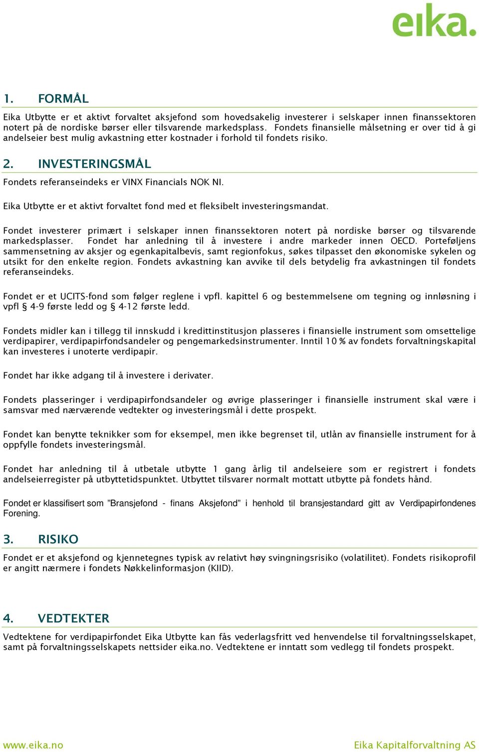 Eika Utbytte er et aktivt forvaltet fond med et fleksibelt investeringsmandat. Fondet investerer primært i selskaper innen finanssektoren notert på nordiske børser og tilsvarende markedsplasser.
