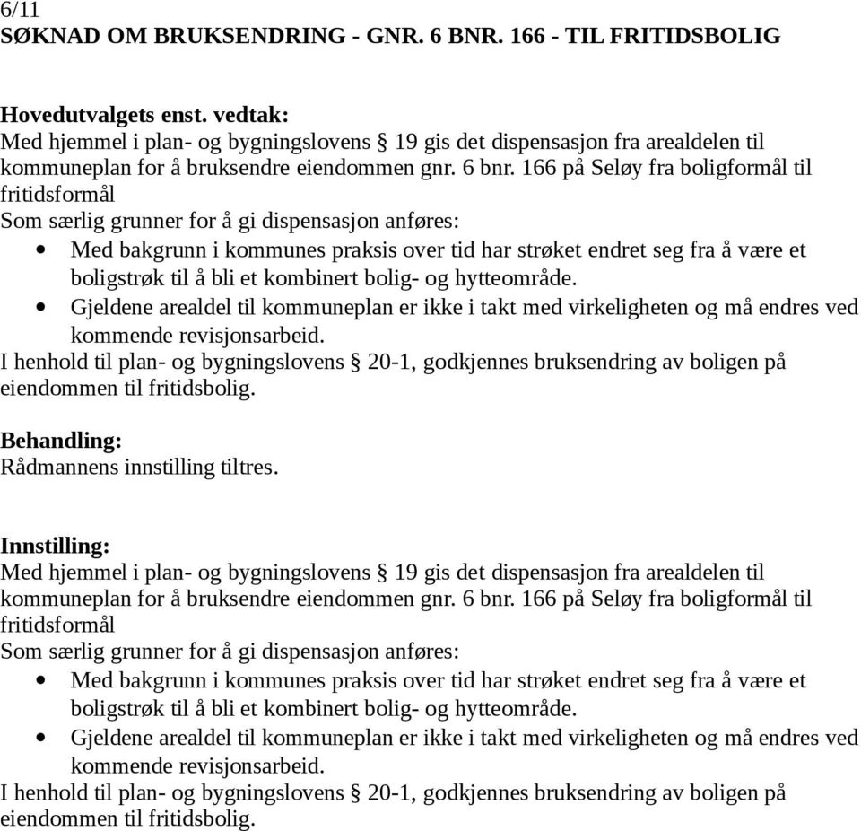 kombinert bolig- og hytteområde. Gjeldene arealdel til kommuneplan er ikke i takt med virkeligheten og må endres ved kommende revisjonsarbeid.