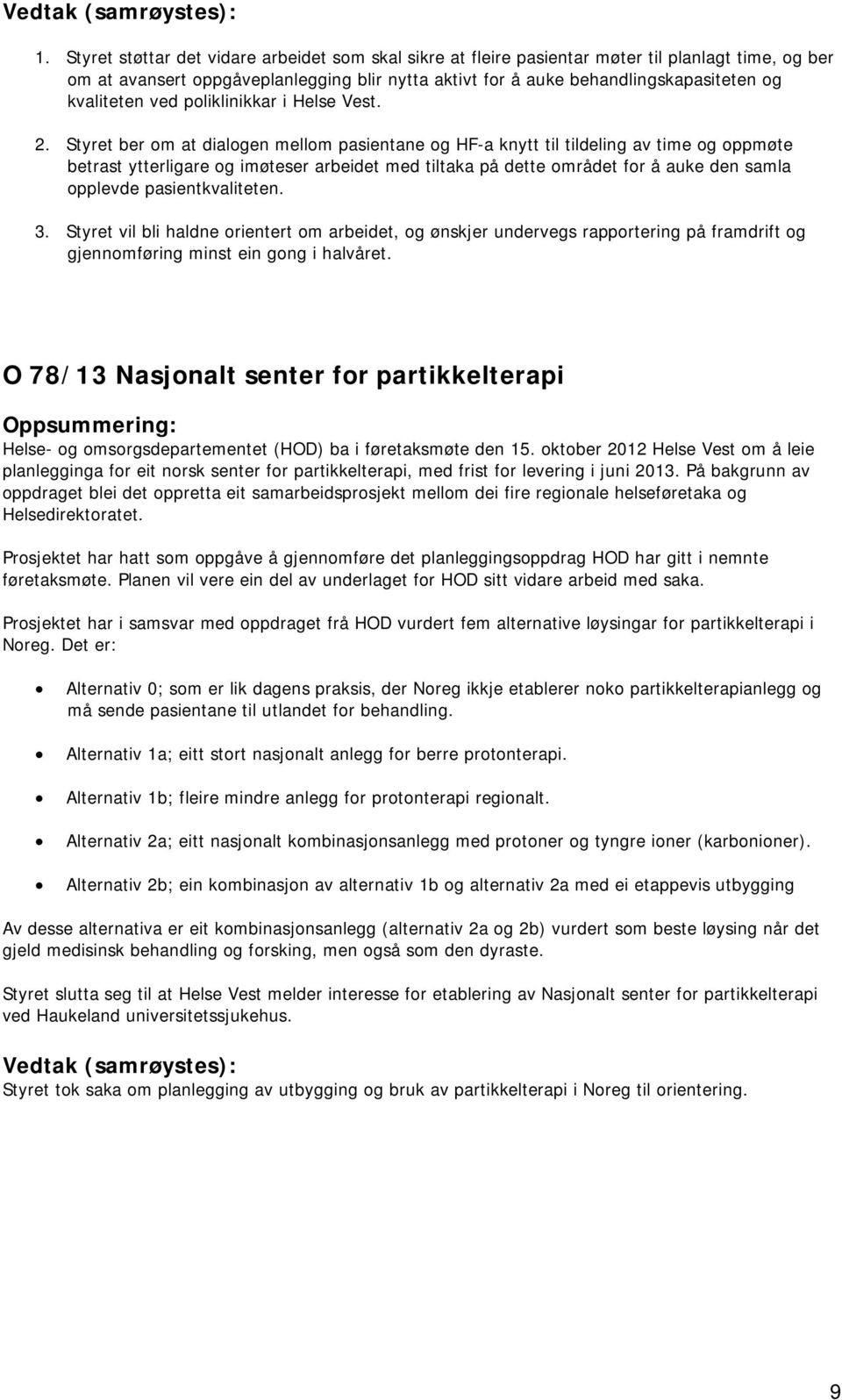 Styret ber om at dialogen mellom pasientane og HF-a knytt til tildeling av time og oppmøte betrast ytterligare og imøteser arbeidet med tiltaka på dette området for å auke den samla opplevde