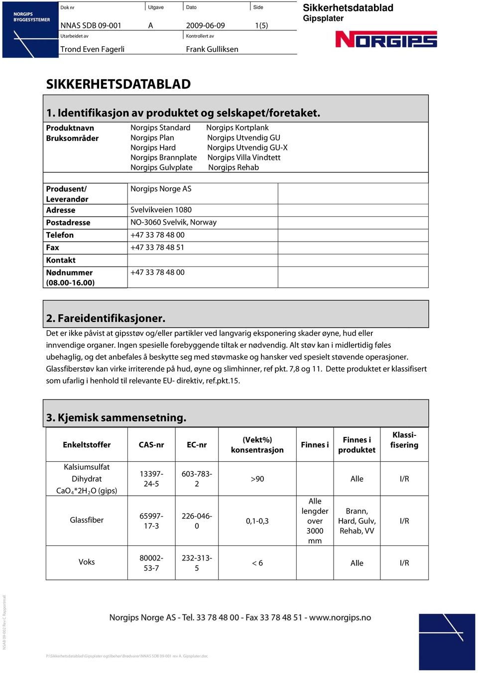 Norway Telefon +47 33 78 48 00 Fax +47 33 78 48 51 Kontakt Nødnummer +47 33 78 48 00 (08.00-16.00) Norgips Kortplank Norgips Utvendig GU Norgips Utvendig GU-X Norgips Villa Vindtett Norgips Rehab 2.