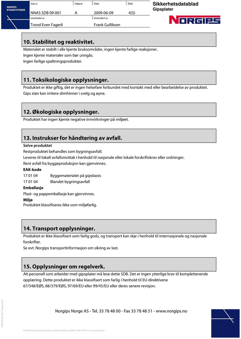 Gips støv kan irritere slimhinner i svelg og øyne. 12. Økologiske opplysninger. Produktet har ingen kjente negative innvirkninger på miljøet. 13. Instrukser for håndtering av avfall.