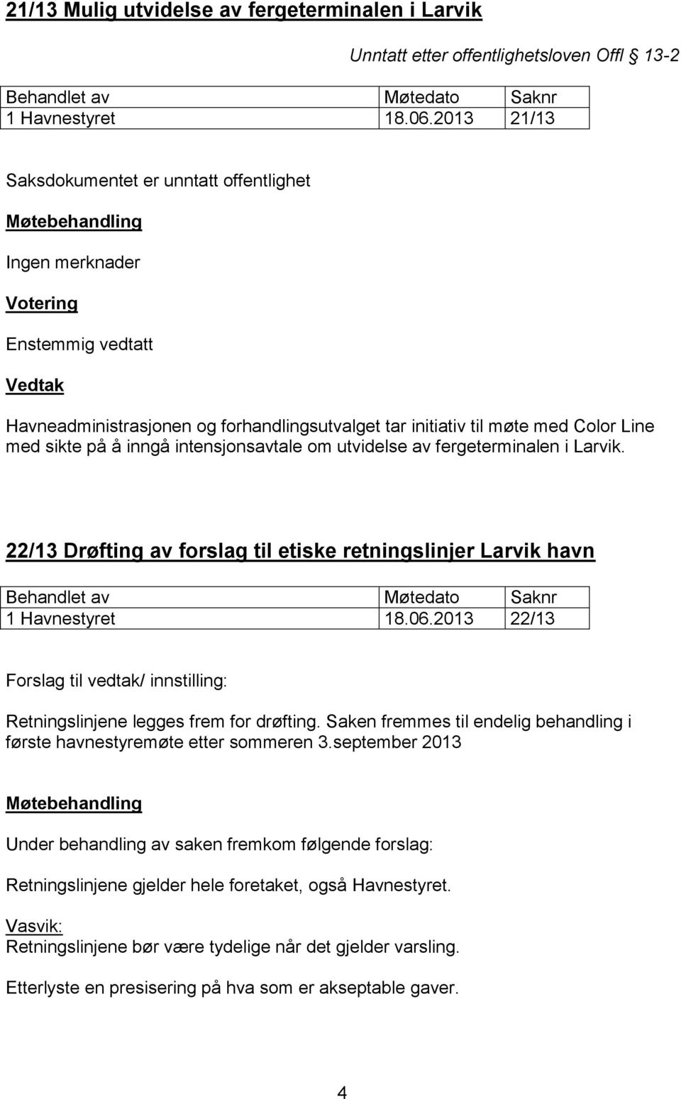 med sikte på å inngå intensjonsavtale om utvidelse av fergeterminalen i Larvik. 22/13 Drøfting av forslag til etiske retningslinjer Larvik havn Behandlet av Møtedato Saknr 1 Havnestyret 18.06.