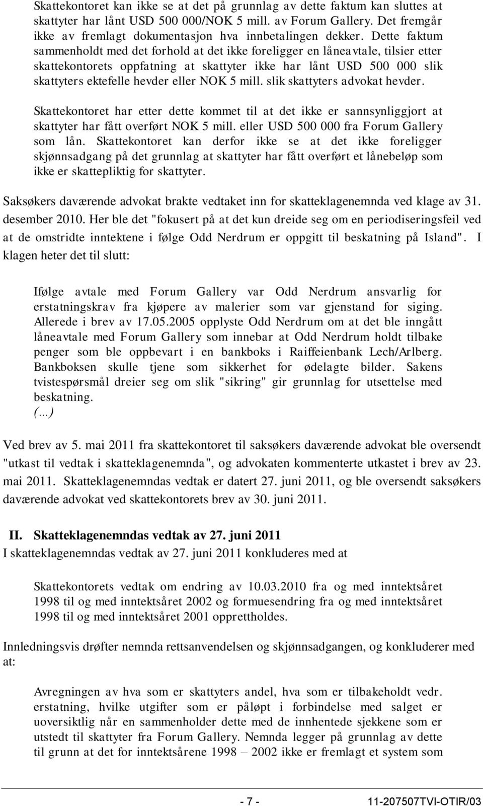 Dette faktum sammenholdt med det forhold at det ikke foreligger en låneavtale, tilsier etter skattekontorets oppfatning at skattyter ikke har lånt USD 500 000 slik skattyters ektefelle hevder eller