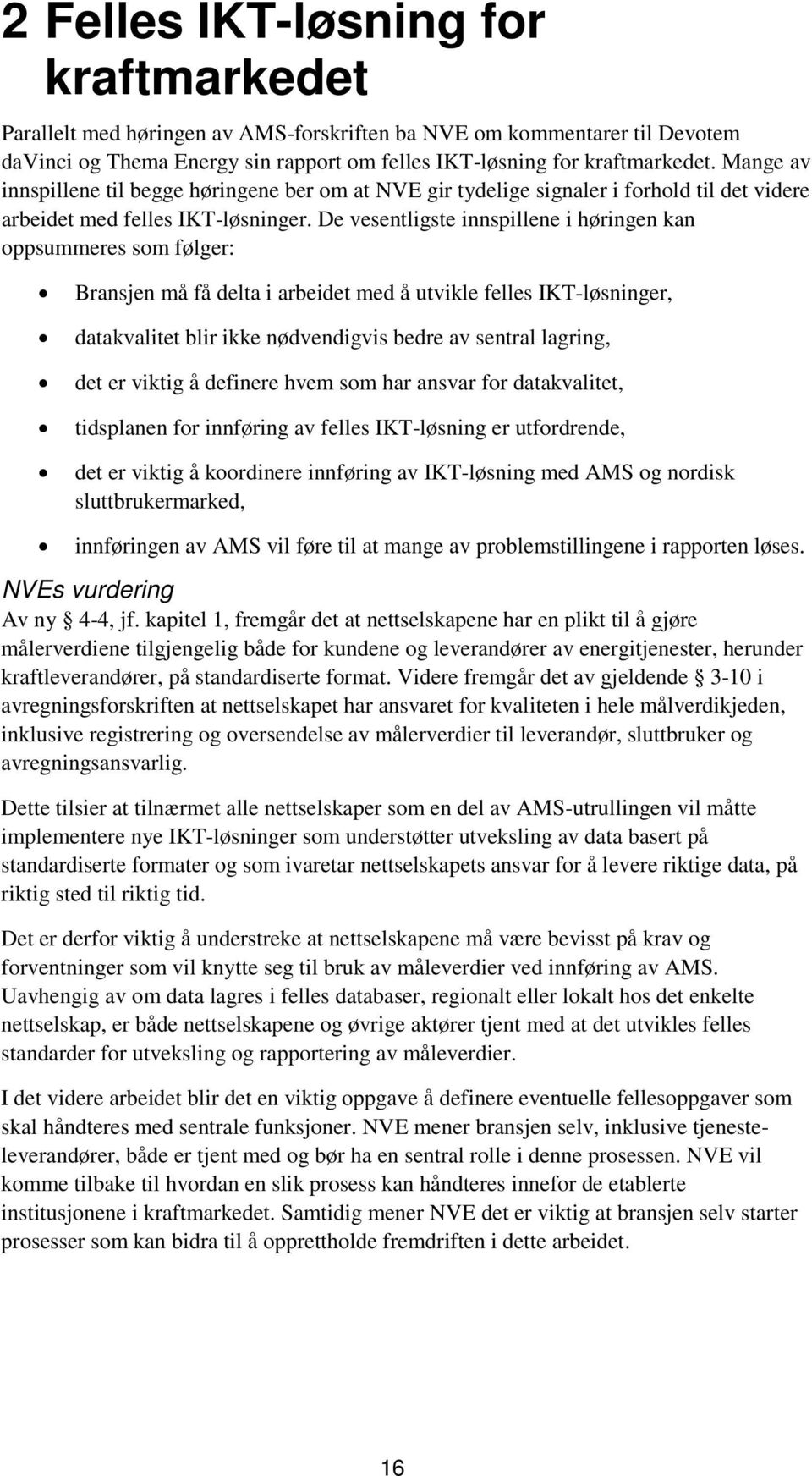 De vesentligste innspillene i høringen kan oppsummeres som følger: Bransjen må få delta i arbeidet med å utvikle felles IKT-løsninger, datakvalitet blir ikke nødvendigvis bedre av sentral lagring,