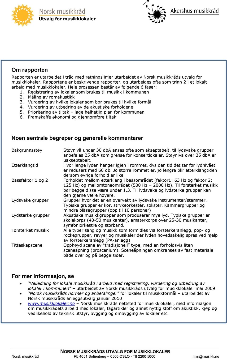 Registrering av lokaler som brukes til musikk i kommunen 2. Måling av romakustikk 3. Vurdering av hvilke lokaler som bør brukes til hvilke formål 4.