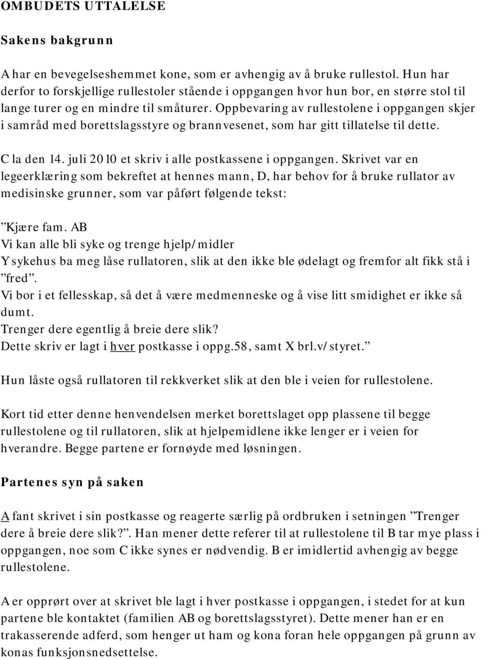 Oppbevaring av rullestolene i oppgangen skjer i samråd med borettslagsstyre og brannvesenet, som har gitt tillatelse til dette. C la den 14. juli 2010 et skriv i alle postkassene i oppgangen.