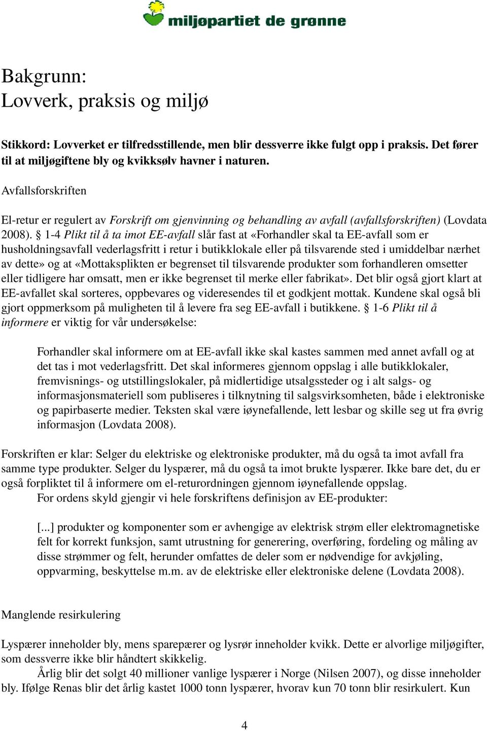 1 4 Plikt til å ta imot EE avfall slår fast at «Forhandler skal ta EE avfall som er husholdningsavfall vederlagsfritt i retur i butikklokale eller på tilsvarende sted i umiddelbar nærhet av dette» og