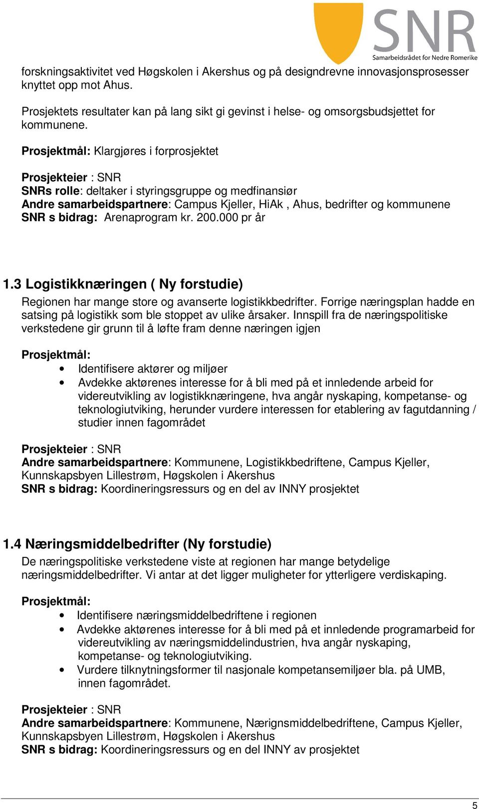 Prosjektmål: Klargjøres i forprosjektet Prosjekteier : SNR SNRs rolle: deltaker i styringsgruppe og medfinansiør Andre samarbeidspartnere: Campus Kjeller, HiAk, Ahus, bedrifter og kommunene SNR s