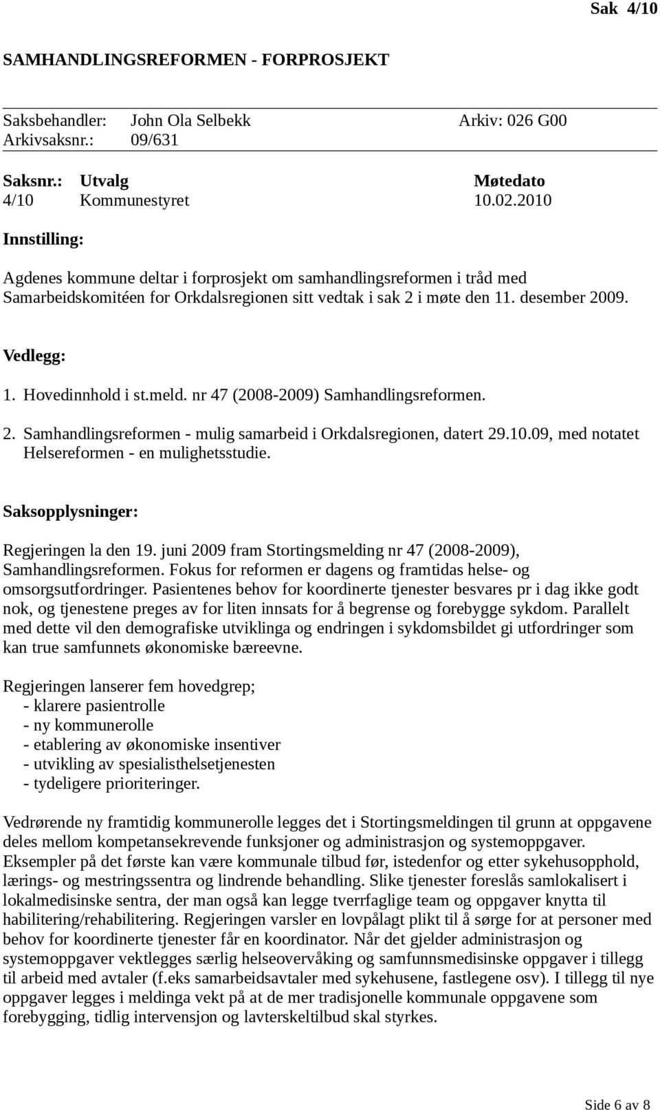 2010 Innstilling: Agdenes kommune deltar i forprosjekt om samhandlingsreformen i tråd med Samarbeidskomitéen for Orkdalsregionen sitt vedtak i sak 2 i møte den 11. desember 2009. Vedlegg: 1.