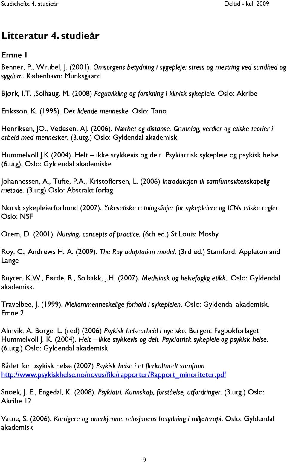 Grunnlag, verdier og etiske teorier i arbeid med mennesker. (3.utg.) Oslo: Gyldendal akademisk Hummelvoll J.K (2004). Helt ikke stykkevis og delt. Psykiatrisk sykepleie og psykisk helse (6.utg).