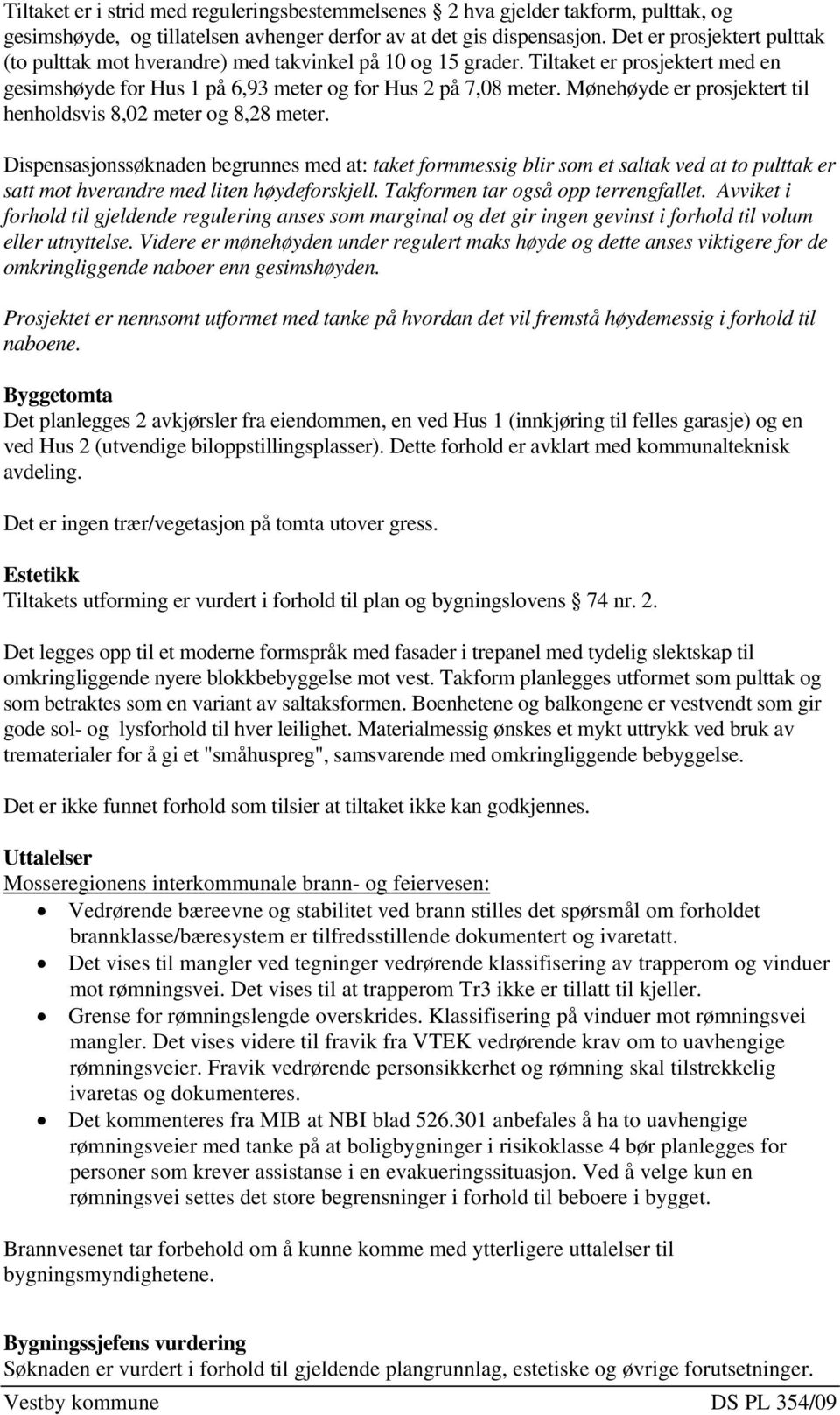 Mønehøyde er prosjektert til henholdsvis 8,02 meter og 8,28 meter.