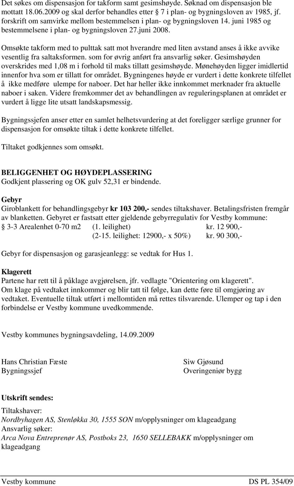 Omsøkte takform med to pulttak satt mot hverandre med liten avstand anses å ikke avvike vesentlig fra saltaksformen. som for øvrig anført fra ansvarlig søker.