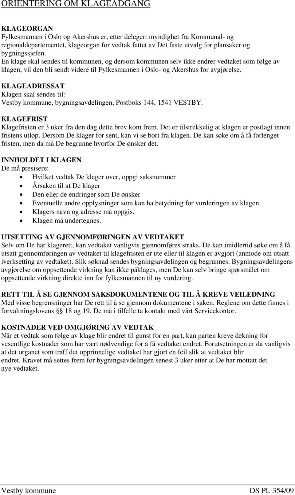 En klage skal sendes til kommunen, og dersom kommunen selv ikke endrer vedtaket som følge av klagen, vil den bli sendt videre til Fylkesmannen i Oslo- og Akershus for avgjørelse.