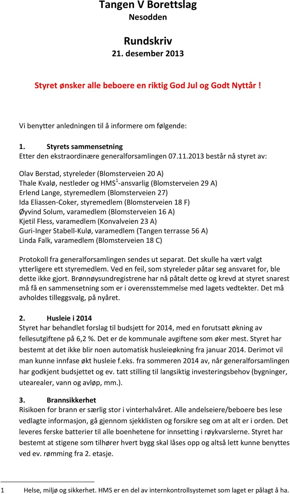 2013 består nå styret av: Olav Berstad, styreleder (Blomsterveien 20 A) Thale Kvalø, nestleder og HMS 1 -ansvarlig (Blomsterveien 29 A) Erlend Lange, styremedlem (Blomsterveien 27) Ida