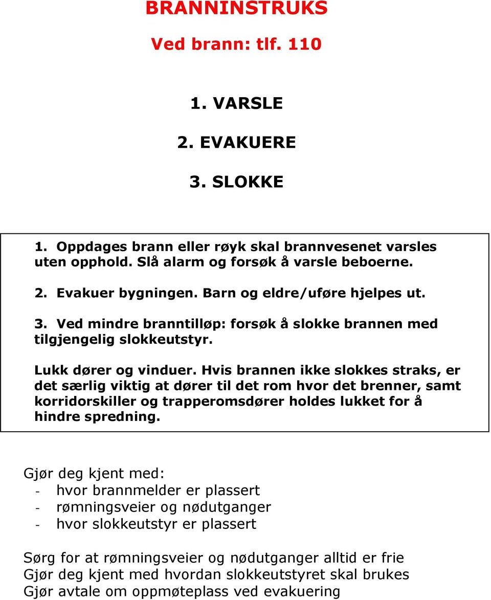 Hvis brannen ikke slokkes straks, er det særlig viktig at dører til det rom hvor det brenner, samt korridorskiller og trapperomsdører holdes lukket for å hindre spredning.