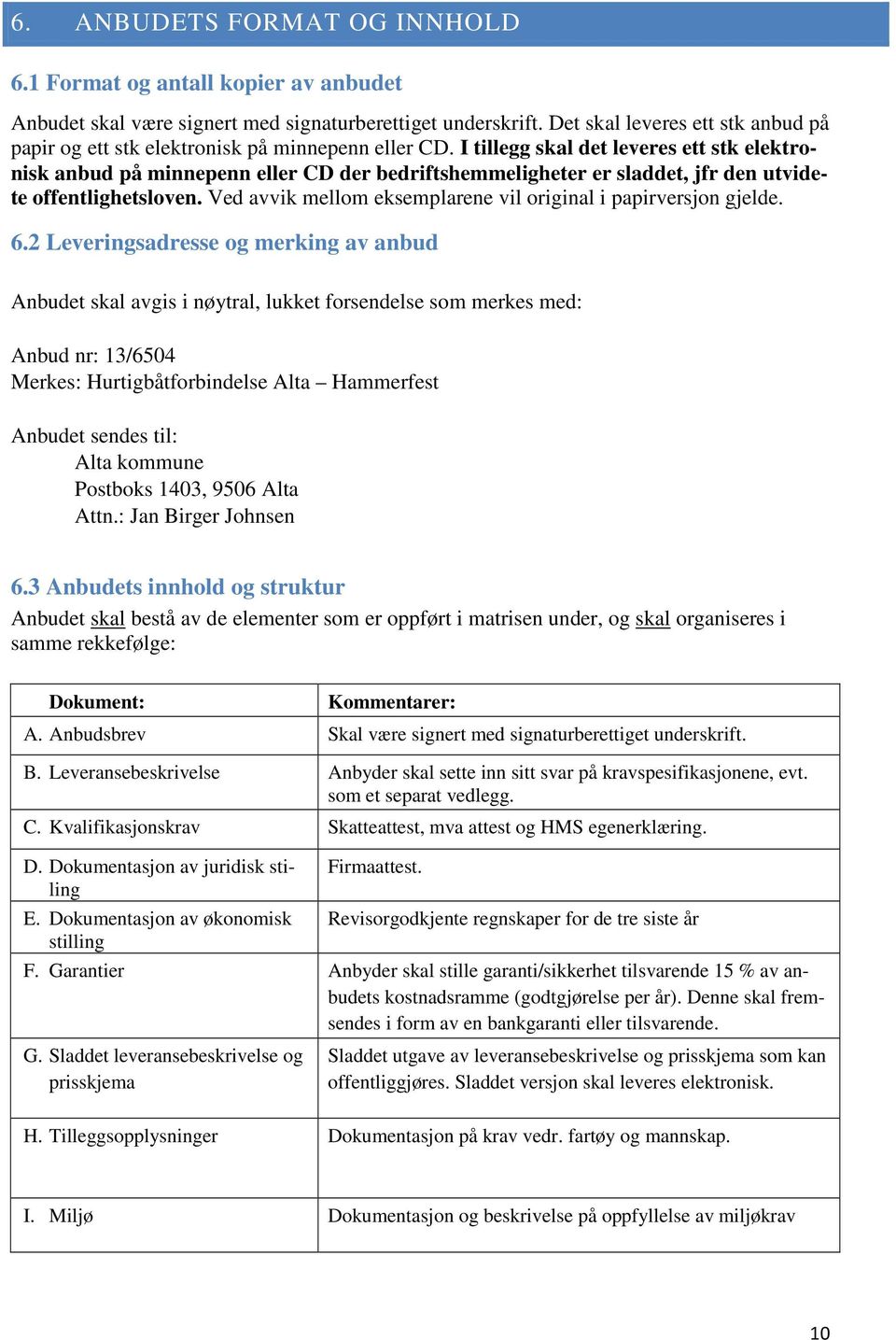 I tillegg skal det leveres ett stk elektronisk anbud på minnepenn eller CD der bedriftshemmeligheter er sladdet, jfr den utvidete offentlighetsloven.