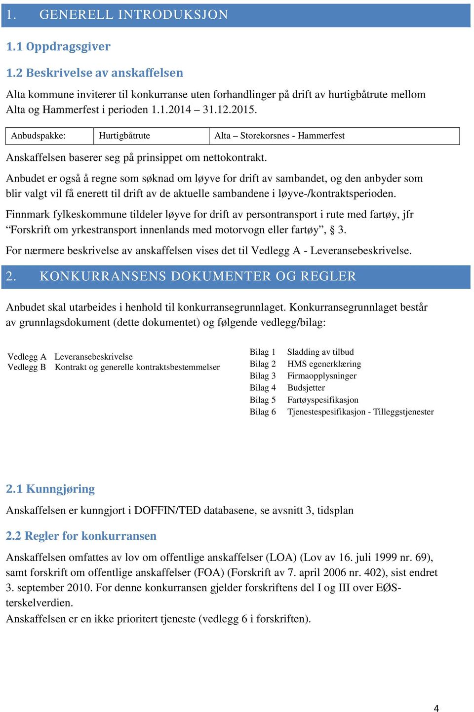 Anbudet er også å regne som søknad om løyve for drift av sambandet, og den anbyder som blir valgt vil få enerett til drift av de aktuelle sambandene i løyve-/kontraktsperioden.