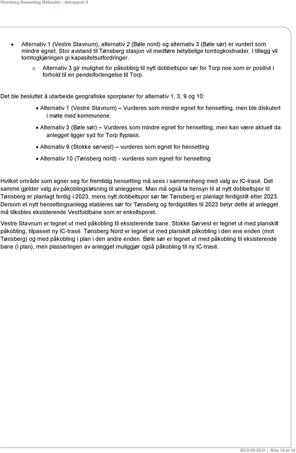 Det ble besluttet å utarbeide geografiske sporplaner for alternativ 1, 3, 9 og 10: Alternativ 1 (Vestre Stavnum) Vurderes som mindre egnet for hensetting, men ble diskutert i møte med kommunene.