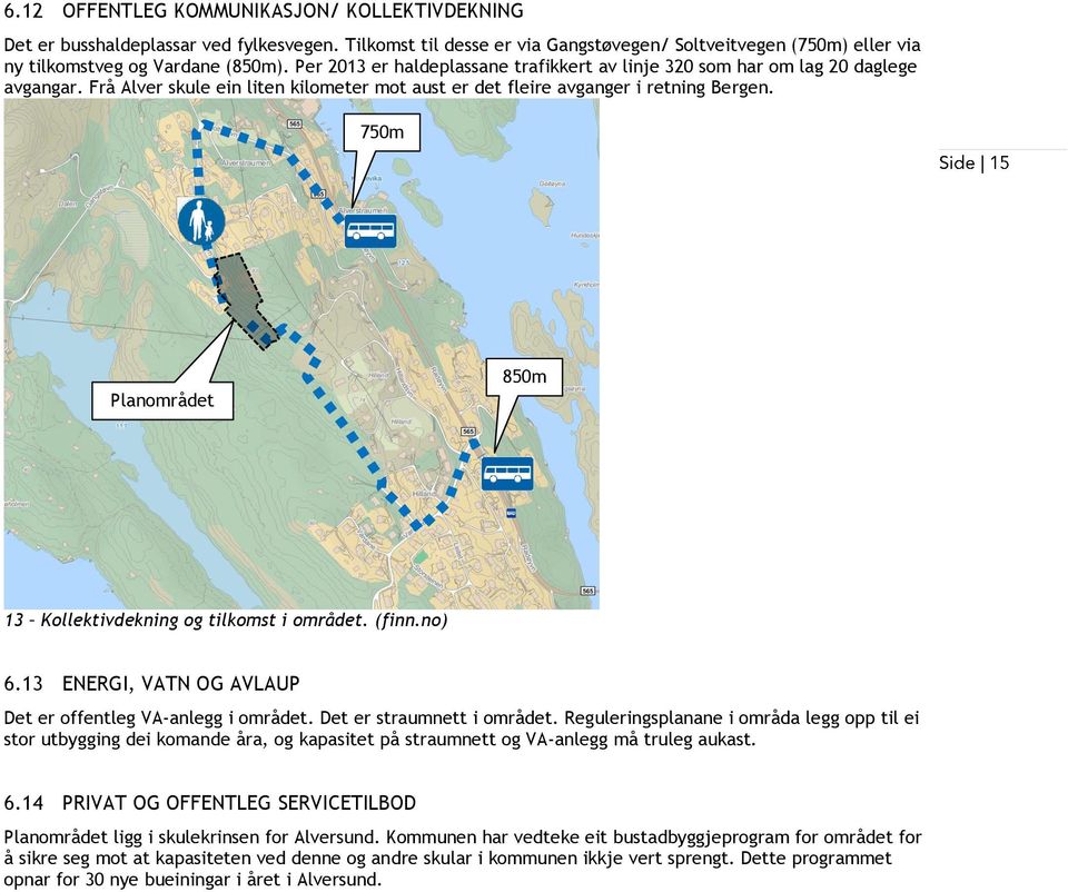 750m Planområdet 850m 13 Kollektivdekning og tilkomst i området. (finn.no) 6.13 ENERGI, VATN OG AVLAUP Det er offentleg VA-anlegg i området. Det er straumnett i området.