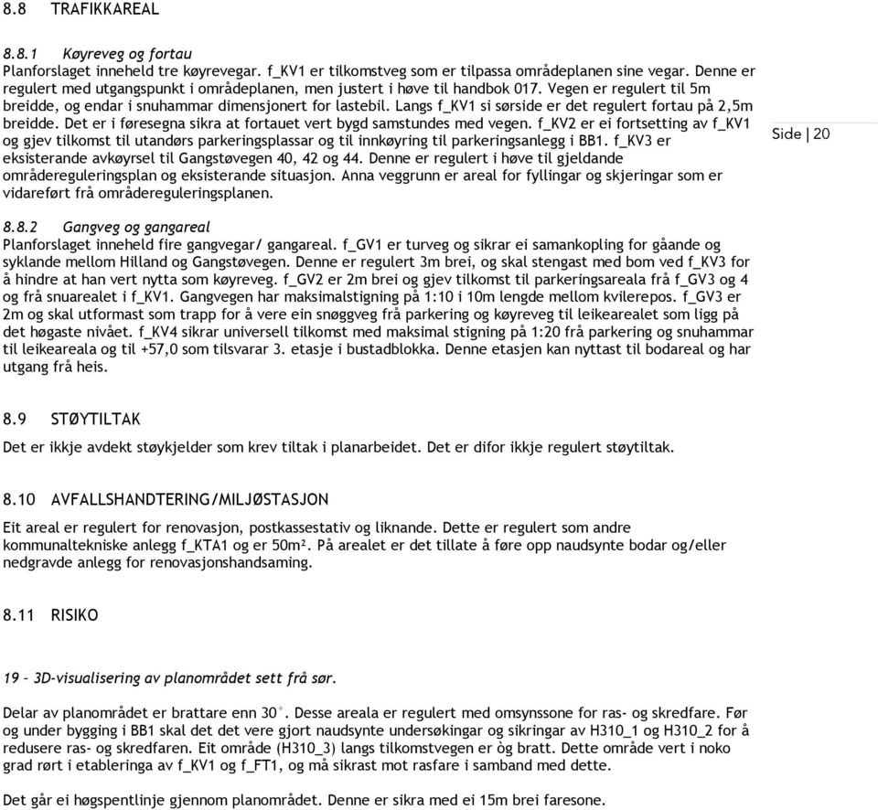 Langs f_kv1 si sørside er det regulert fortau på 2,5m breidde. Det er i føresegna sikra at fortauet vert bygd samstundes med vegen.