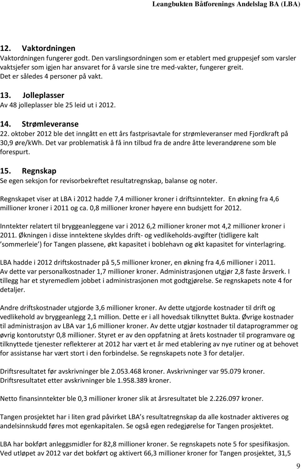 oktober 2012 ble det inngått en ett års fastprisavtale for strømleveranser med Fjordkraft på 30,9 øre/kwh. Det var problematisk å få inn tilbud fra de andre åtte leverandørene som ble forespurt. 15.